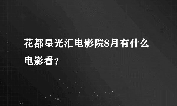 花都星光汇电影院8月有什么电影看？