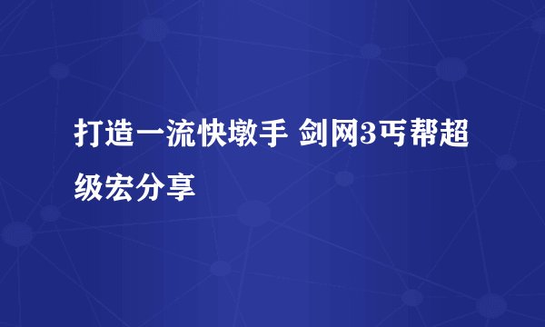 打造一流快墩手 剑网3丐帮超级宏分享