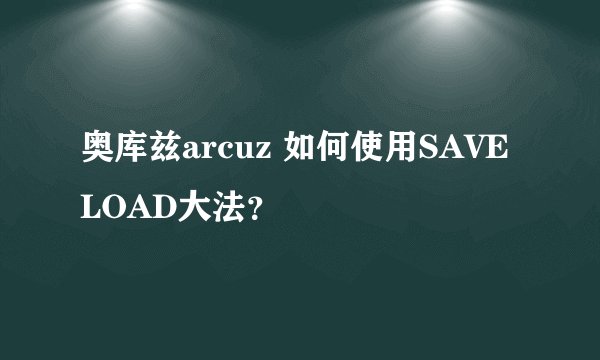 奥库兹arcuz 如何使用SAVE LOAD大法？