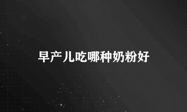 早产儿吃哪种奶粉好