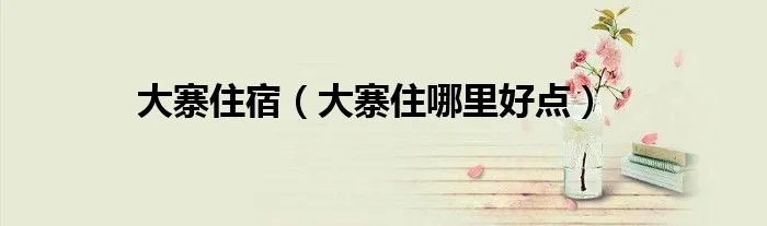 大寨住宿（大寨住哪里好点）