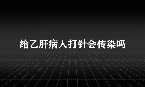 给乙肝病人打针会传染吗