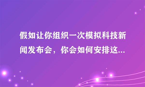假如让你组织一次模拟科技新闻发布会，你会如何安排这次活动？