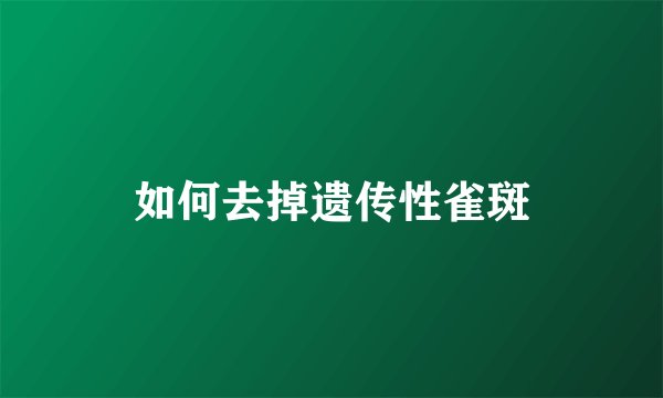 如何去掉遗传性雀斑