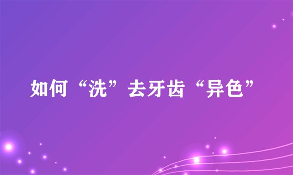如何“洗”去牙齿“异色”