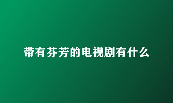 带有芬芳的电视剧有什么