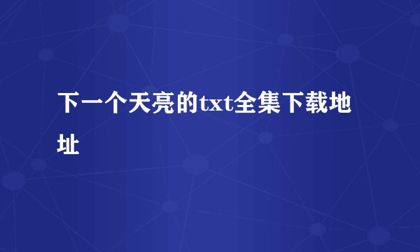 下一个天亮的txt全集下载地址