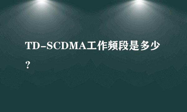 TD-SCDMA工作频段是多少？