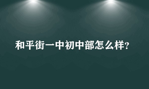 和平街一中初中部怎么样？