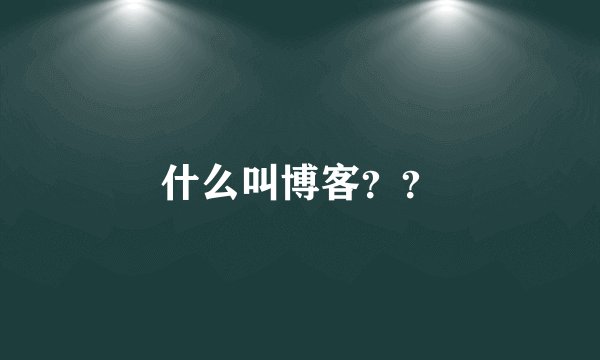 什么叫博客？？