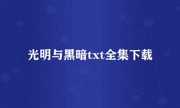 光明与黑暗txt全集下载