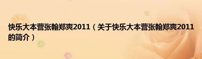 快乐大本营张翰郑爽2011（关于快乐大本营张翰郑爽2011的简介）