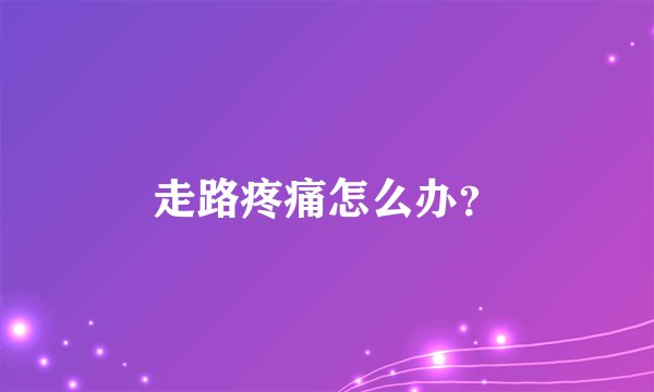 走路疼痛怎么办？