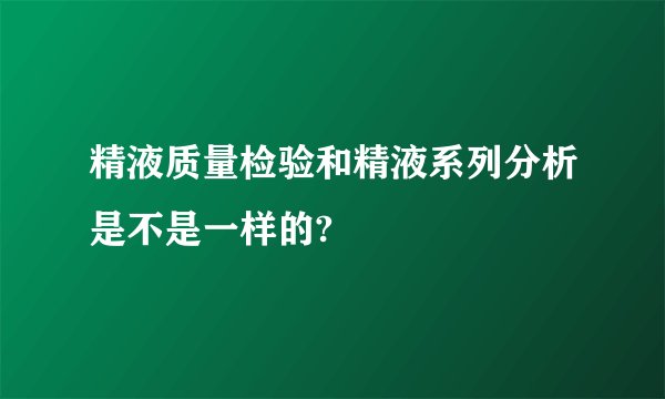 精液质量检验和精液系列分析是不是一样的?