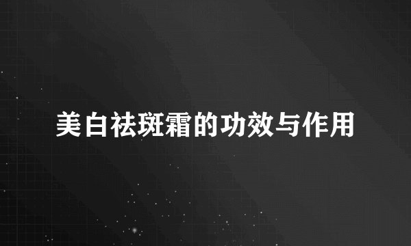 美白祛斑霜的功效与作用