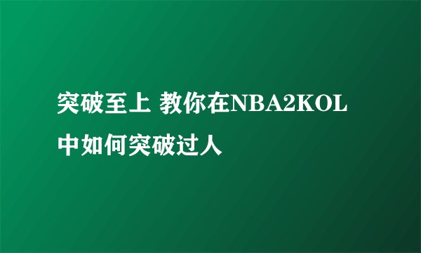 突破至上 教你在NBA2KOL中如何突破过人