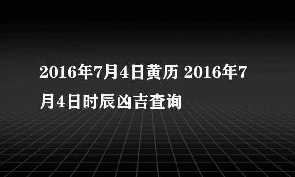 2016年7月4日黄历 2016年7月4日时辰凶吉查询