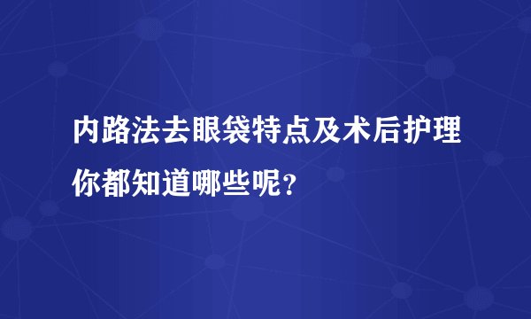 内路法去眼袋特点及术后护理你都知道哪些呢？