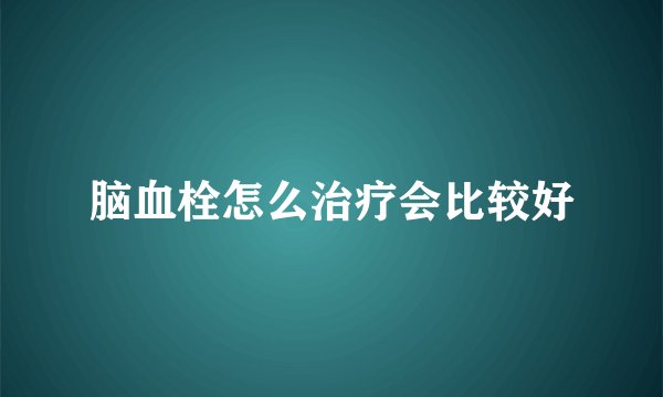 脑血栓怎么治疗会比较好