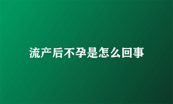 流产后不孕是怎么回事