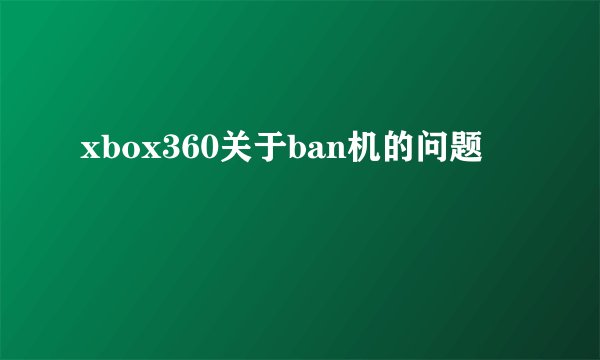 xbox360关于ban机的问题