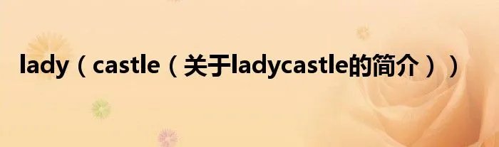 lady（castle（关于ladycastle的简介））