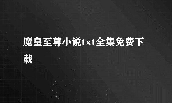 魔皇至尊小说txt全集免费下载