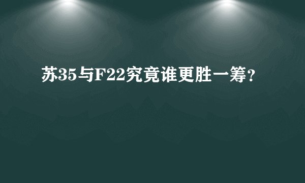 苏35与F22究竟谁更胜一筹？