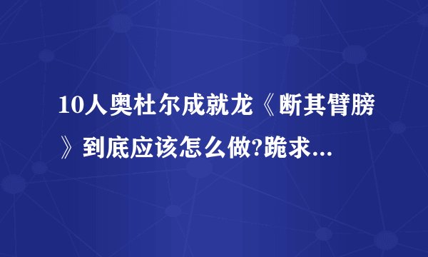 10人奥杜尔成就龙《断其臂膀》到底应该怎么做?跪求答案！！！！！