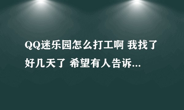 QQ迷乐园怎么打工啊 我找了好几天了 希望有人告诉我 谢谢