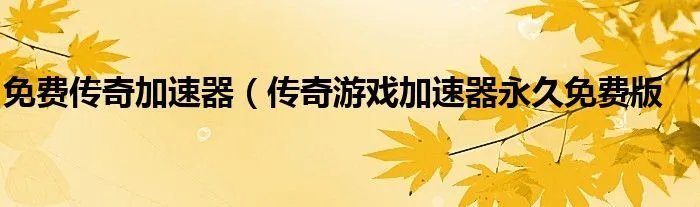 免费传奇加速器（传奇游戏加速器永久免费版