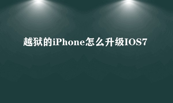 越狱的iPhone怎么升级IOS7