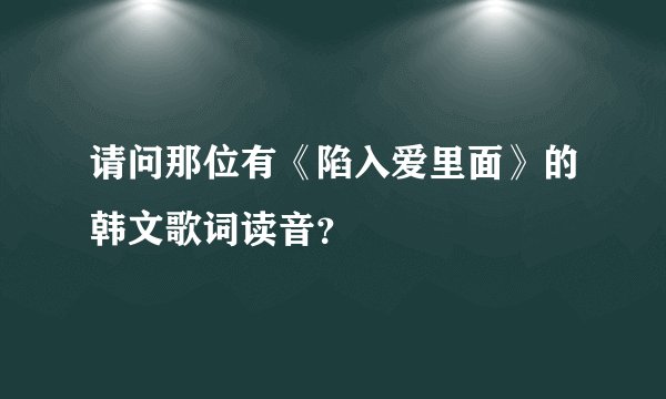 请问那位有《陷入爱里面》的韩文歌词读音？