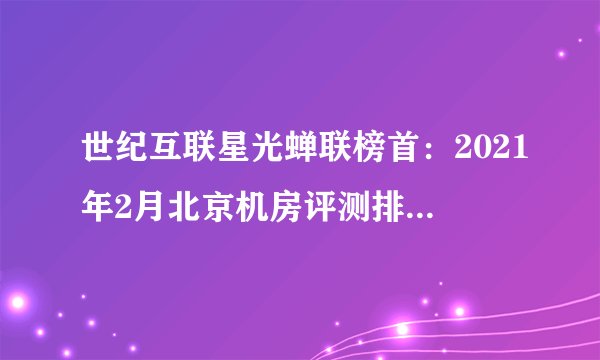 世纪互联星光蝉联榜首：2021年2月北京机房评测排行榜新鲜出炉！