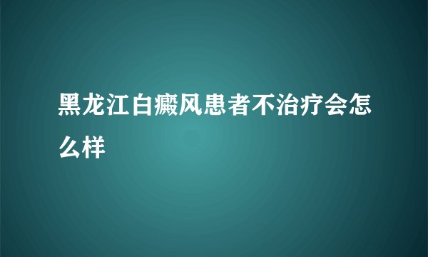 黑龙江白癜风患者不治疗会怎么样