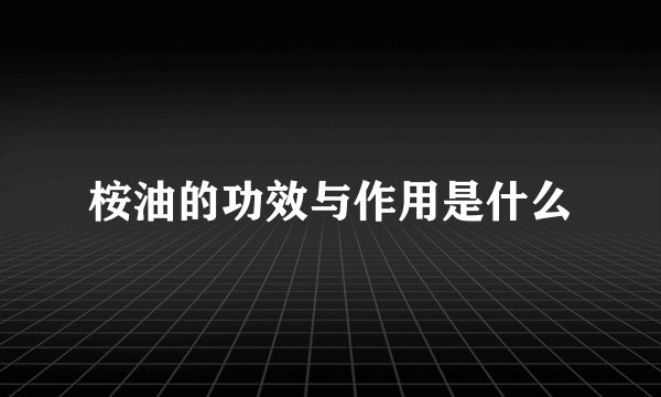 桉油的功效与作用是什么