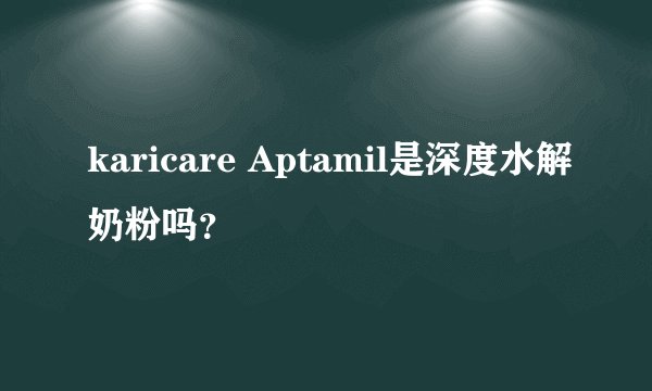 karicare Aptamil是深度水解奶粉吗？