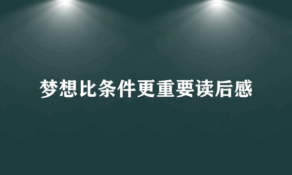 梦想比条件更重要读后感