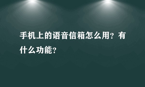 手机上的语音信箱怎么用？有什么功能？