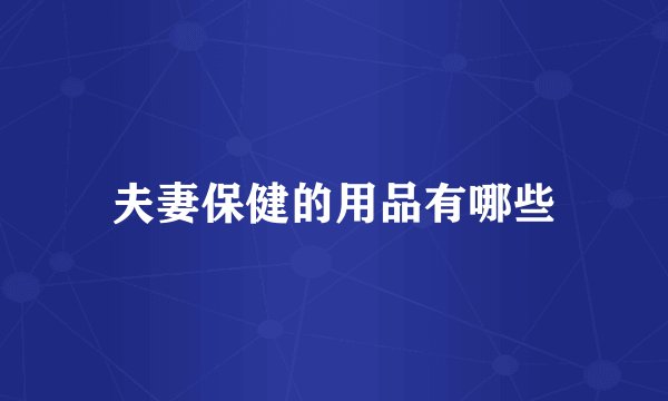 夫妻保健的用品有哪些