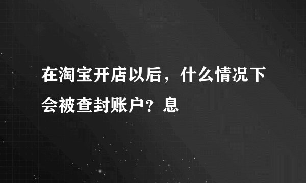 在淘宝开店以后，什么情况下会被查封账户？息