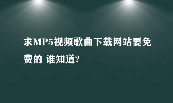 求MP5视频歌曲下载网站要免费的 谁知道?