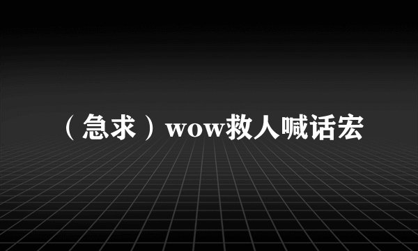 （急求）wow救人喊话宏