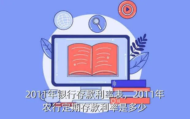 2011年银行存款利率表，2011年农行定期存款利率是多少