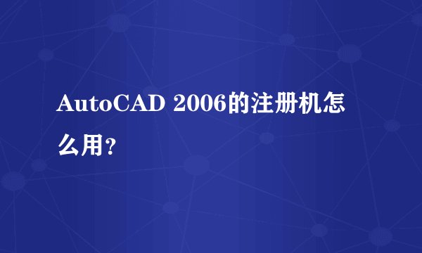 AutoCAD 2006的注册机怎么用？