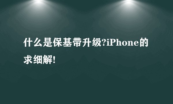 什么是保基带升级?iPhone的 求细解!