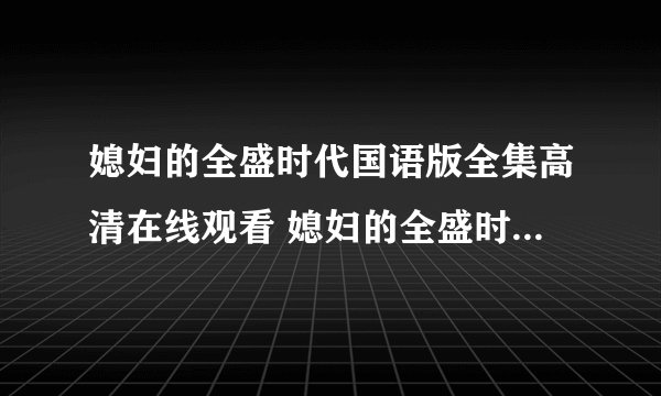 媳妇的全盛时代国语版全集高清在线观看 媳妇的全盛时代完整全集土豆视频优酷