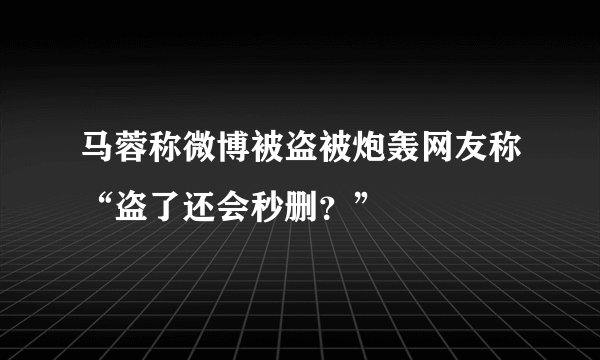 马蓉称微博被盗被炮轰网友称“盗了还会秒删？”