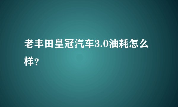 老丰田皇冠汽车3.0油耗怎么样？