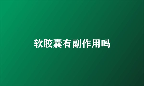 软胶囊有副作用吗